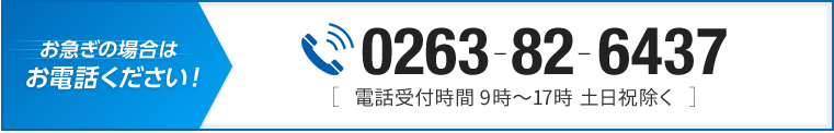 お急ぎの場合はお電話ください！0263-82-6437電話受付時間9時～17時土日祝除く