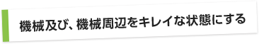 機械及び、機械周辺をキレイな状態にする