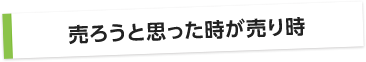 売ろうと思った時が売り時