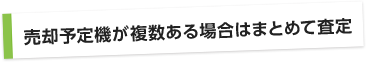 売却予定機が複数ある場合はまとめて査定