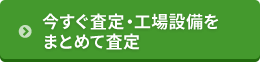 今すぐ査定・工場設備をまとめて査定