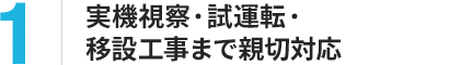 実機視察から試運転・移設工事・据付工事まで親切対応