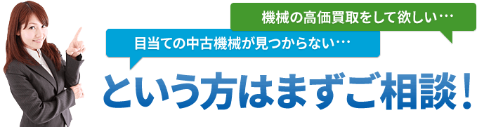 機械の高価買取をして欲しい 目当ての中古機械が見つからない という方はまずご相談